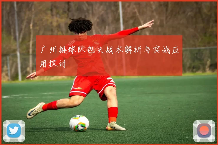 广州排球队包夹战术解析与实战应用探讨